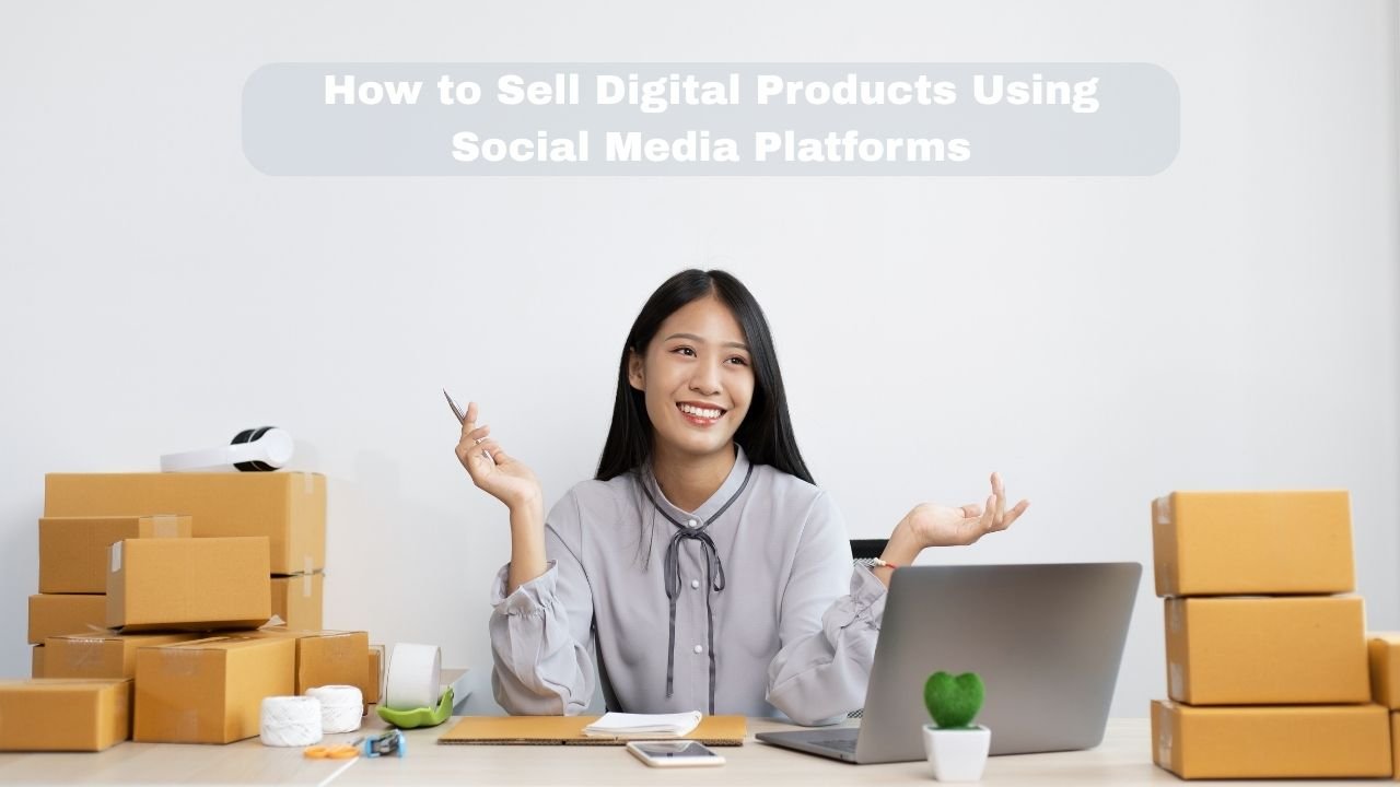 How to Sell Digital Products Using Social Media Platforms